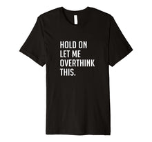 Load image into Gallery viewer, Hold on let me overthink this. T-Shirt