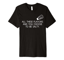 Load image into Gallery viewer, All These Flavors And You Choose To Be Salty Funny T Shirt