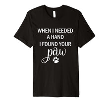 Load image into Gallery viewer, When I Needed a Hand I Found Your Paw Tshirt for Dog Lovers