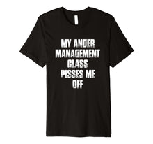 Load image into Gallery viewer, My Anger Management Class Pisses Me Off Funny Gift T Shirt