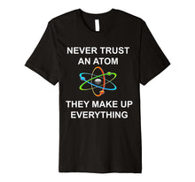 Load image into Gallery viewer, Never trust an atom They make up everything Science T-Shirt