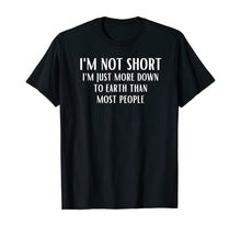 Load image into Gallery viewer, I'm Not Short I'm Just More Down To Earth Than Most People T-Shirt