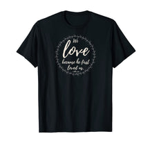 Load image into Gallery viewer, We love because he first loved us 1 John 4:19 T-Shirt