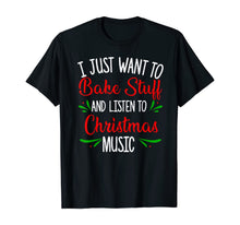 Load image into Gallery viewer, I Just Want To Bake Stuff And Listen To Christmas Music Gift T-Shirt