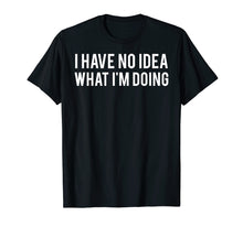 Load image into Gallery viewer, I have no idea what i'm doing T Shirt funny sarcastic tee