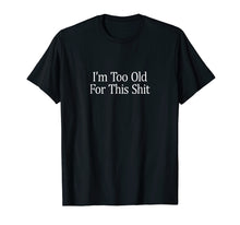 Load image into Gallery viewer, I'm Too Old For This Shit T-shirt
