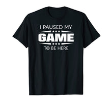 Load image into Gallery viewer, I Paused My Game To Be Here Funny Gamer T-Shirt
