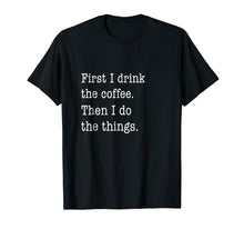 Load image into Gallery viewer, Funny Coffee Shirt - First I Drink Coffee Then I Do Things