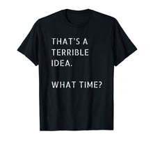 Load image into Gallery viewer, That's A Terrible Idea What Time T-Shirt Gift