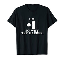 Load image into Gallery viewer, I'm #1 So Why Try Harder Shirt