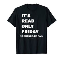Load image into Gallery viewer, It's Read Only Friday No Change No Pain Geeky Sysadmin Shirt