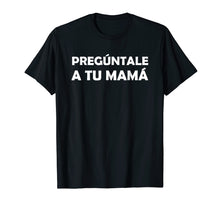 Load image into Gallery viewer, Preguntale A Tu Mama Shirt