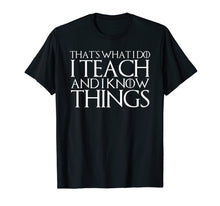 Load image into Gallery viewer, THAT'S WHAT I DO I TEACH AND I KNOW THINGS T-Shirt