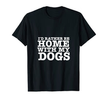 Load image into Gallery viewer, I'd Rather be Home with My Dogs Funny T Shirt for Dog Lovers