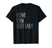 Load image into Gallery viewer, I Came I Saw I Left Early T Shirt - Demotivational T-Shirt