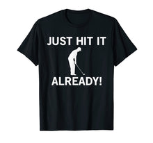 Load image into Gallery viewer, Just Hit it Already T-Shirt Funny Anti-Slow Play Golf Shirt