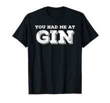 Load image into Gallery viewer, YOU HAD ME AT GIN Shirt Funny Tonic Drunk Drinking Gift Idea