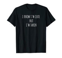 Load image into Gallery viewer, I Know I'm Cute But I'm Taken Shirt - I'm Taken Funny Tshirt