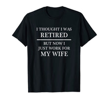 Load image into Gallery viewer, I Thought I Was RETIRED - but Now I Just Work for MY WIFE
