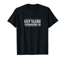 Load image into Gallery viewer, Keep Talking - I'm Diagnosing You - Funny T-shirt