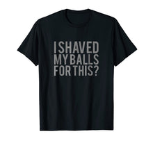 Load image into Gallery viewer, Mens I Shaved My Balls for This T Shirt Men