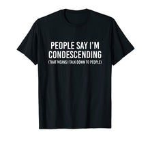 Load image into Gallery viewer, People say I'm condescending That means I talk down