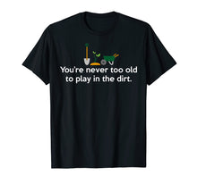 Load image into Gallery viewer, Never Too Old To Play In The Dirt Gardening T-Shirt