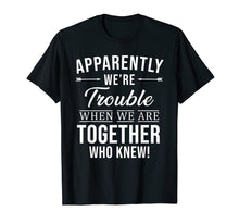Load image into Gallery viewer, Apparently We're Trouble When We Are Together Who Knew Shirt
