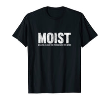Load image into Gallery viewer, Moist Because At Least One Person Hates This Word T-Shirt