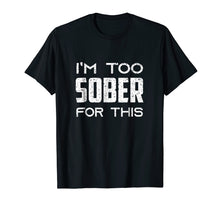 Load image into Gallery viewer, I'm Too Sober For This T-Shirt funny sarcastic saying Tee