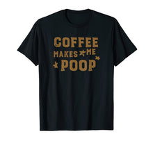 Load image into Gallery viewer, COFFEE MAKES ME POOP T-Shirt