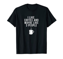 Load image into Gallery viewer, I Like Coffee And Maybe Like 3 People - Coffee T-Shirt