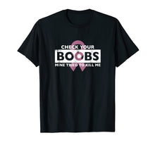Load image into Gallery viewer, Check Your Boobs Mine Tried to Kill Me Breast Cancer T-Shirt