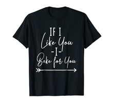Load image into Gallery viewer, Funny Baking T-Shirt 'If I Like You I Bake For You'