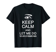 Load image into Gallery viewer, Keep Calm And Let Me Do Your Eyebrows Microblading Shirt