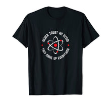 Load image into Gallery viewer, Never Trust An Atom Shirt They Make Up Everything T-Shirt