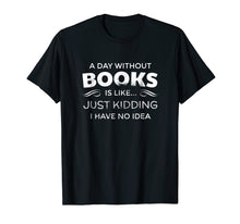 Load image into Gallery viewer, A Day Without Books Is Like - Funny Book Lover T Shirt