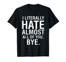 Load image into Gallery viewer, I Literally Hate Almost All Of You Bye Goodbye See Ya Tee