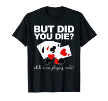 Load image into Gallery viewer, But Did You Die While I Was Playing Cards Nurse Tshirt Gifts