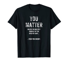 Load image into Gallery viewer, Funny Physics You Matter T-Shirt