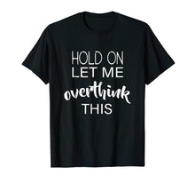 Load image into Gallery viewer, Hold On Let Me Overthink This T-Shirt Funny Anxiety Queen