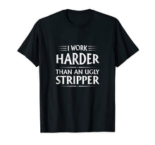 Load image into Gallery viewer, I Work Harder Than An Ugly Stripper T-Shirt