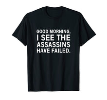 Load image into Gallery viewer, Good morning I see the assassins have failed shirt
