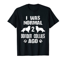 Load image into Gallery viewer, I Was Normal 2 Border Collies Ago T-Shirt