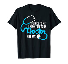 Load image into Gallery viewer, Be Nice to Me, I Might Be Your Doctor One Day. T-Shirt