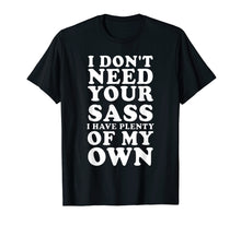 Load image into Gallery viewer, I Don't Need Your Sass, I Have Plenty Of My Own - TShirt