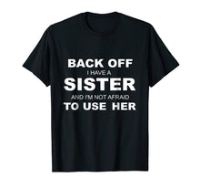 Load image into Gallery viewer, Back Off I Have A Sister & I'm Not Afraid To Use Her T-Shirt