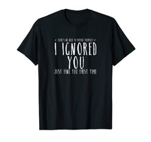 Load image into Gallery viewer, Funny Ignored You Fine First Time Sarcastic Teen Shirt