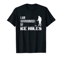 Load image into Gallery viewer, Ice Fishing Funny I Am Surrounded by Ice Holes Tshirt