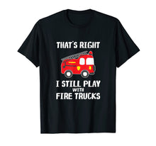 Load image into Gallery viewer, I Still Play With Fire Trucks T-Shirt Firemen Gift T-Shirt